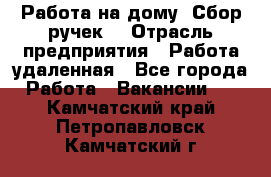 “Работа на дому. Сбор ручек“ › Отрасль предприятия ­ Работа удаленная - Все города Работа » Вакансии   . Камчатский край,Петропавловск-Камчатский г.